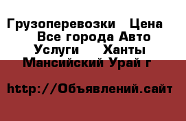 Грузоперевозки › Цена ­ 1 - Все города Авто » Услуги   . Ханты-Мансийский,Урай г.